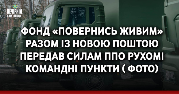 Фонд «Повернись живим» разом із Новою поштою передав силам ППО рухомі командні пункти ( ФОТО)