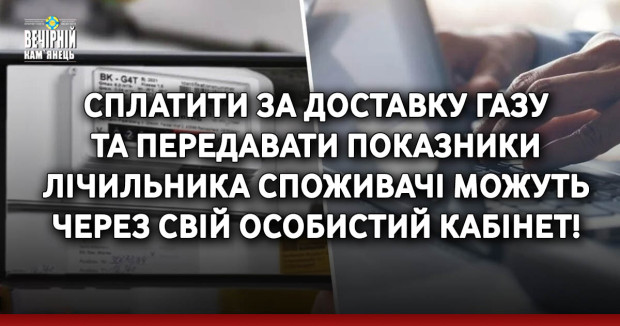 Сплатити за доставку газу та передавати&nbsp;показники лічильника споживачі можуть через свій Особистий кабінет!