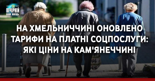 На Хмельниччині оновлено тарифи на платні соцпослуги: які ціни на Кам'янеччині