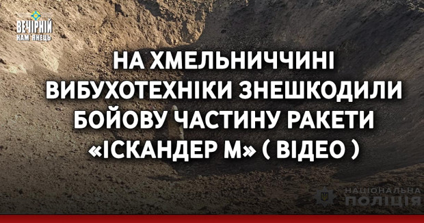 На Хмельниччині вибухотехніки знешкодили бойову частину ракети «Іскандер М» ( ВІДЕО)