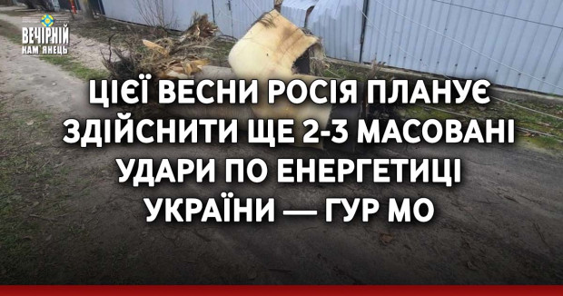 Цієї весни росія планує здійснити ще 2-3 масовані удари по енергетиці України — ГУР МО