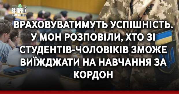 Враховуватимуть успішність. У МОН розповіли, хто зі студентів-чоловіків зможе виїжджати на навчання за кордон