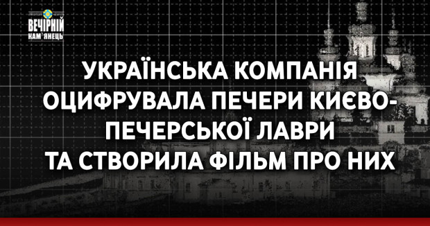 Українська компанія оцифрувала печери Києво-Печерської Лаври та створила фільм про них