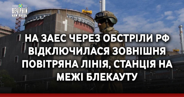 На ЗАЕС через обстріли рф відключилася зовнішня повітряна лінія, станція на межі блекауту