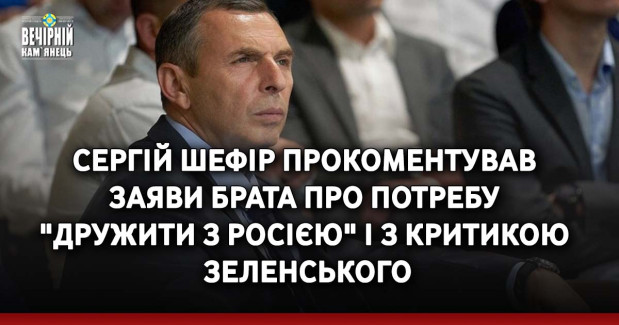 Сергій Шефір прокоментував заяви брата про потребу "дружити з Росією" і з критикою Зеленського