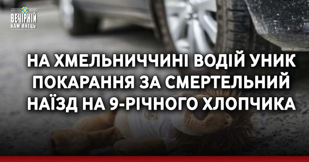 На Хмельниччині водій уник покарання за смертельний наїзд на 9-річного хлопчика