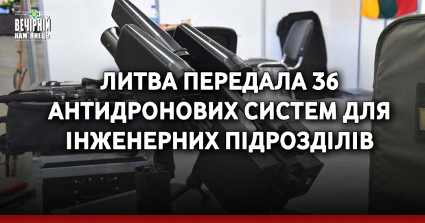 Литва передала 36 антидронових систем для інженерних підрозділів та наголосила про намір подальшої підтримки України, - Генштаб