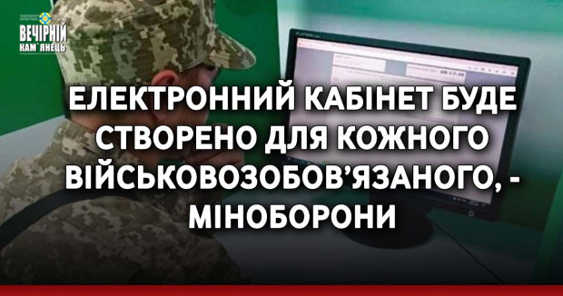 Електронний кабінет буде створено для кожного військовозобов’язаного, - Міноборони