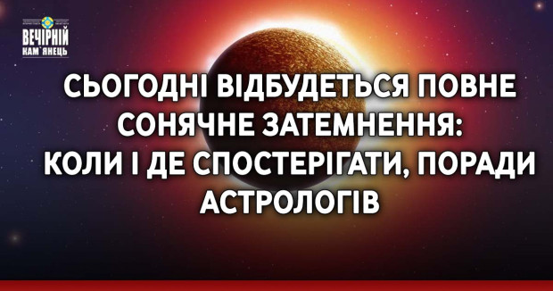 Сьогодні відбудеться повне сонячне затемнення: коли і де спостерігати, поради астрологів