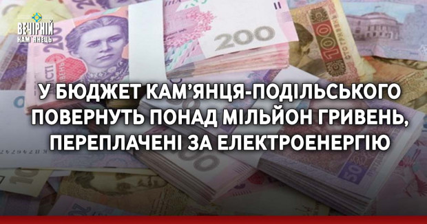 У бюджет Кам’янця-Подільського повернуть понад мільйон гривень, переплачені за електроенергію