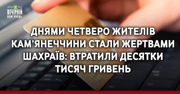 Днями четверо жителів Кам’янеччини стали жертвами шахраїв: втратили десятки тисяч гривень