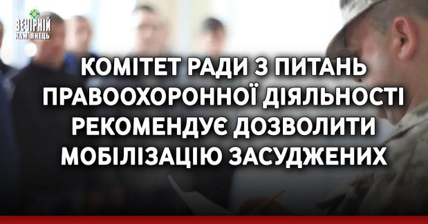 Комітет Ради з питань правоохоронної діяльності рекомендує дозволити мобілізацію засуджених