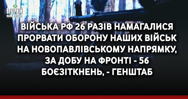 Війська РФ 26 разів намагалися прорвати оборону наших військ на Новопавлівському напрямку, за добу на фронті - 56 боєзіткнень, - Генштаб