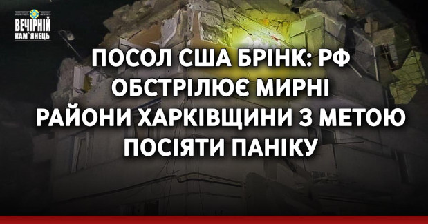 Посол США Брінк: РФ обстрілює мирні райони Харківщини з метою посіяти паніку