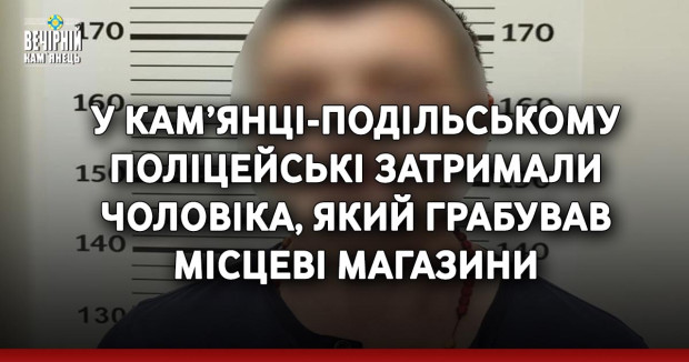 У Кам’янці-Подільському поліцейські затримали чоловіка, який грабував місцеві магазини