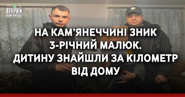 На Кам’янеччині зник 3-річний малюк. Дитину знайшли за кілометр від дому