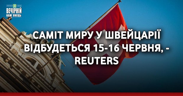 Саміт миру у Швейцарії відбудеться 15-16 червня, - Reuters