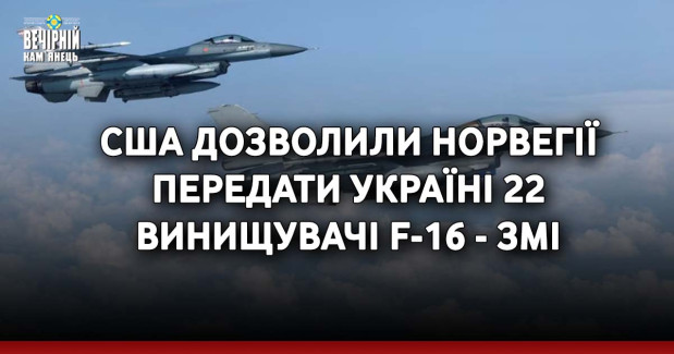 США дозволили Норвегії передати Україні 22 винищувачі F-16 - ЗМІ