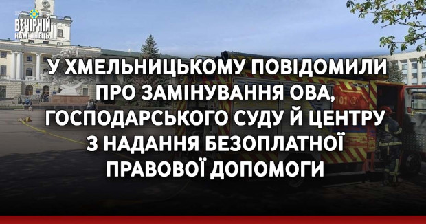  У Хмельницькому повідомили про замінування ОВА, Господарського суду й центру з надання безоплатної  правової допомоги