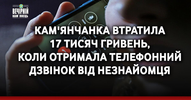 Кам'янчанка втратила 17 тисяч гривень, коли отримала телефонний дзвінок від незнайомця