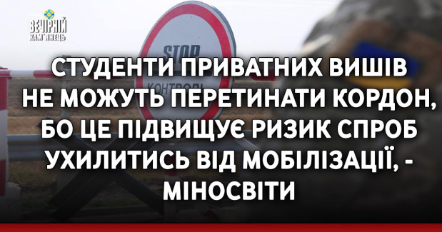 Студенти приватних вишів не можуть перетинати кордон, бо це підвищує ризик спроб ухилитись від мобілізації, - Міносвіти