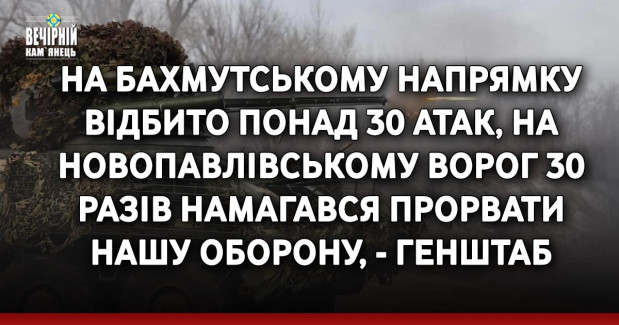 На Бахмутському напрямку відбито понад 30 атак, на Новопавлівському ворог 30 разів намагався прорвати нашу оборону, - Генштаб