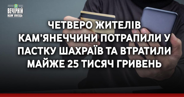 Четверо жителів Кам’янеччини потрапили у пастку шахраїв та втратили майже 25 тисяч гривень