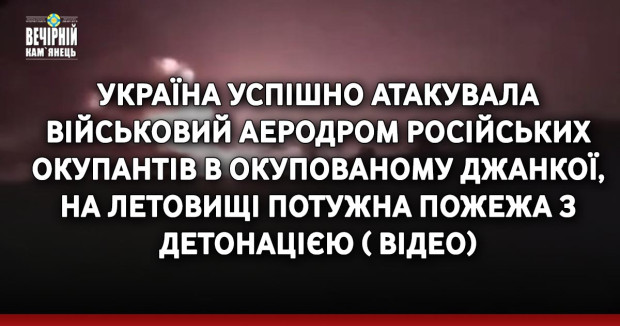 Україна успішно атакувала військовий аеродром російських окупантів в окупованому Джанкої, на летовищі потужна пожежа з детонацією ( ВІДЕО)