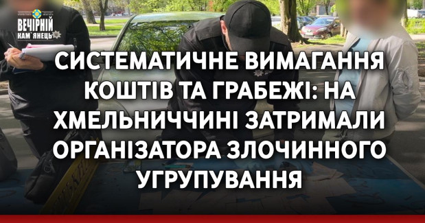 Систематичне вимагання коштів та грабежі: на Хмельниччині затримали організатора злочинного угрупування