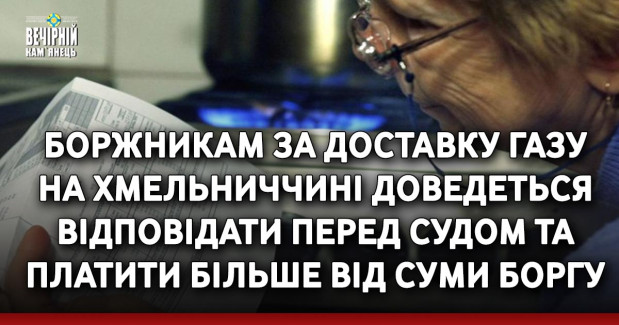 Боржникам за доставку газу на Хмельниччині доведеться відповідати перед судом та платити більше від суми боргу