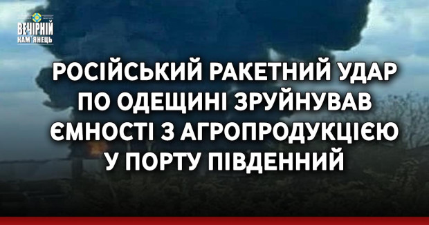 Російський ракетний удар по Одещині зруйнував ємності з агропродукцією у порту Південний, - Мінінфраструктури