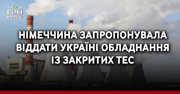 Німеччина запропонувала віддати Україні обладнання із закритих ТЕС