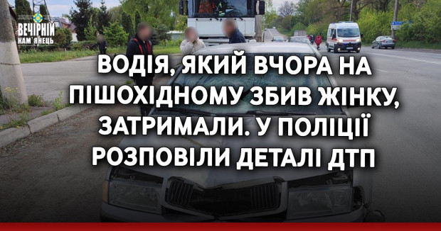 Водія, який вчора на пішохідному збив жінку, затримали. У поліції розповіли деталі ДТП