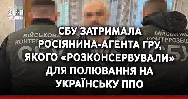СБУ затримала росіянина-агента гру, якого «розконсервували» для полювання на українську ППО