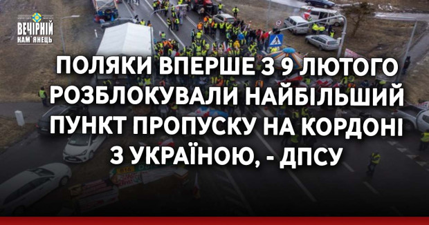 Поляки вперше з 9 лютого розблокували найбільший пункт пропуску на кордоні з Україною, - ДПСУ