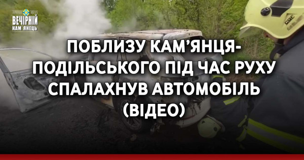 Поблизу Кам’янця-Подільського під час руху спалахнув автомобіль (ВІДЕО)