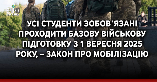 Усі студенти зобовʼязані проходити базову військову підготовку з 1 вересня 2025 року, – закон про мобілізацію
