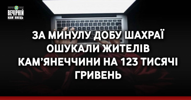 За минулу добу шахраї ошукали жителів Кам’янеччини на 123 тисячі гривень