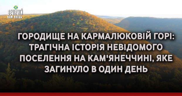 Городище на Кармалюковій горі: трагічна історія невідомого поселення на Кам'янеччині, яке загинуло в один день