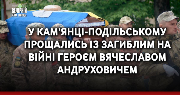 У Кам’янці-Подільському прощались із загиблим на війні Героєм Вячеславом Андруховичем