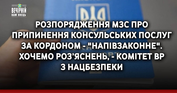 Розпорядження МЗС про припинення консульських послуг за кордоном - "напівзаконне". Хочемо роз’яснень, - комітет ВР з нацбезпеки