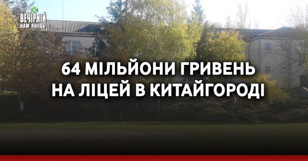 64 мільйони гривень на ліцей в Китайгороді