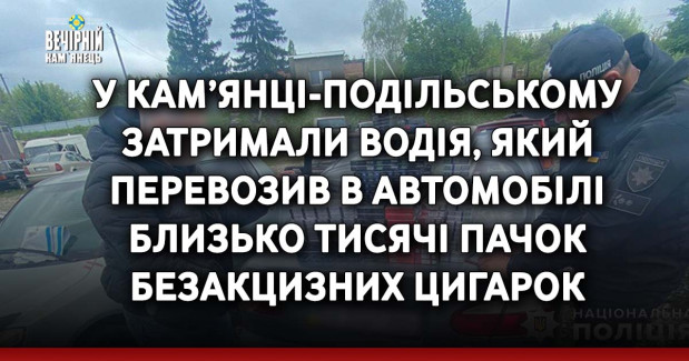 У Кам’янці-Подільському поліцейські виявили водія, який перевозив в автомобілі близько тисячі пачок безакцизних цигарок