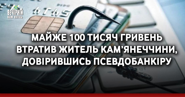 Майже 100 тисяч гривень втратив житель Кам’янеччини, довірившись псевдобанкіру