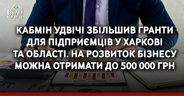 Кабмін удвічі збільшив гранти для підприємців у Харкові та області. На розвиток бізнесу можна отримати до 500 000 грн