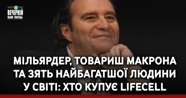 Мільярдер, товариш Макрона та зять найбагатшої людини у світі: Хто купує lifecell