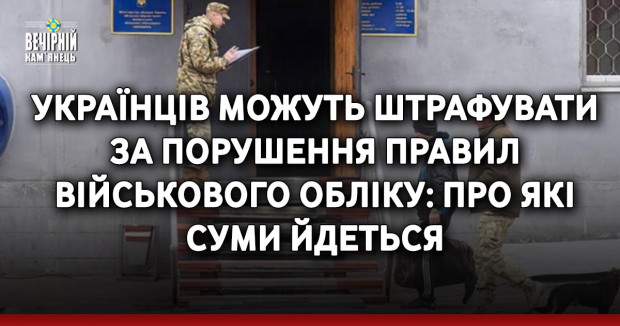 Українців можуть штрафувати за порушення правил військового обліку: про які суми йдеться