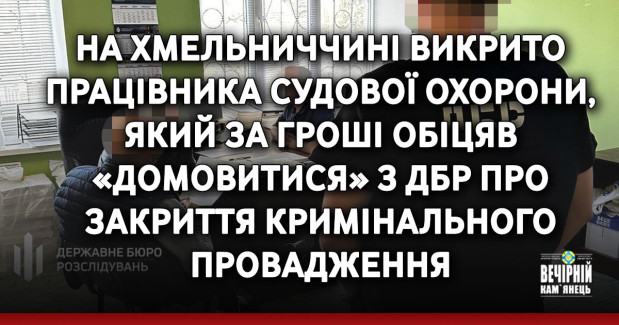На Хмельниччині викрито працівника судової охорони, який за гроші обіцяв «домовитися» з ДБР про закриття кримінального провадження