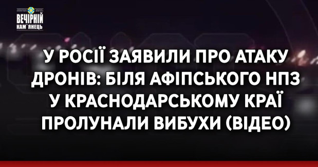 У Росії заявили про атаку дронів: біля Афіпського НПЗ у Краснодарському краї пролунали вибухи (ВIДЕО)