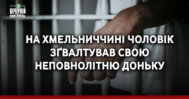 На Хмельниччині чоловік зґвалтував свою неповнолітню доньку